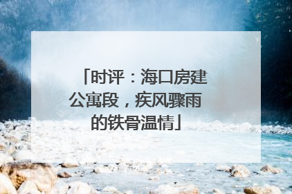 时评：海口房建公寓段，疾风骤雨的铁骨温情