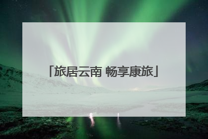 旅居云南 畅享康旅
