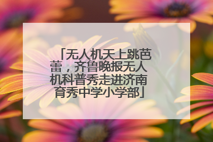 无人机天上跳芭蕾，齐鲁晚报无人机科普秀走进济南育秀中学小学部