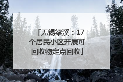 无锡梁溪：17个居民小区开展可回收物定点回收