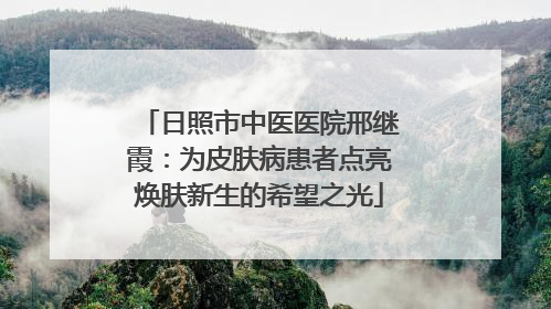 日照市中医医院邢继霞：为皮肤病患者点亮焕肤新生的希望之光