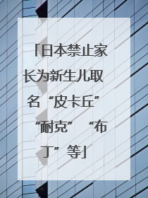 日本禁止家长为新生儿取名“皮卡丘”“耐克”“布丁”等