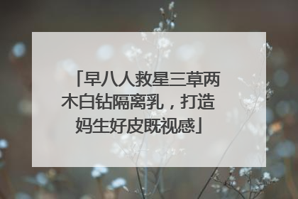 早八人救星三草两木白钻隔离乳，打造妈生好皮既视感