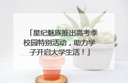 星纪魅族推出高考季校园特别活动，助力学子开启大学生活！