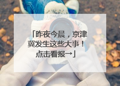 昨夜今晨，京津冀发生这些大事！点击看报→