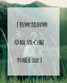 智眸慧屏映草原 铁心服务暖归途