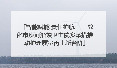 智能赋能 责任护航——敦化市沙河沿镇卫生院多举措推动护理质量再上新台阶