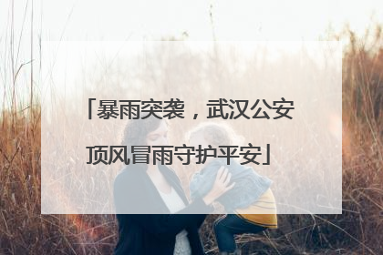 暴雨突袭，武汉公安顶风冒雨守护平安