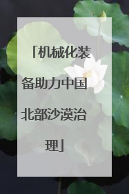 机械化装备助力中国北部沙漠治理
