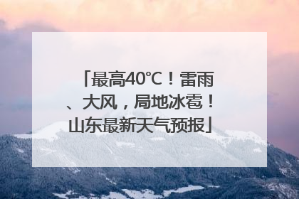 最高40℃！雷雨、大风，局地冰雹！山东最新天气预报