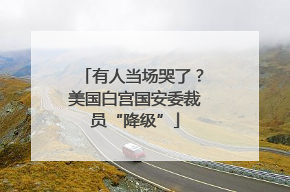 有人当场哭了？美国白宫国安委裁员“降级”