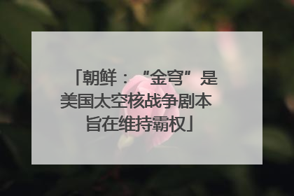 朝鲜：“金穹”是美国太空核战争剧本 旨在维持霸权