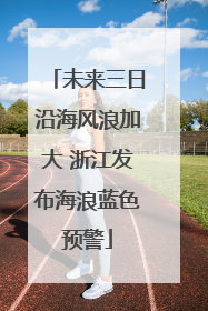 未来三日沿海风浪加大 浙江发布海浪蓝色预警