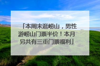 本周末逛崂山，男性游崂山门票半价！本月另共有三重门票福利