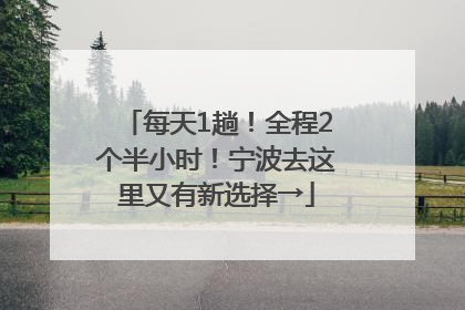 每天1趟！全程2个半小时！宁波去这里又有新选择→