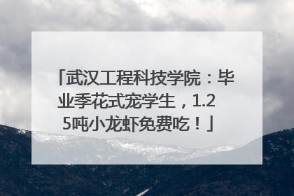 武汉工程科技学院：毕业季花式宠学生，1.25吨小龙虾免费吃！