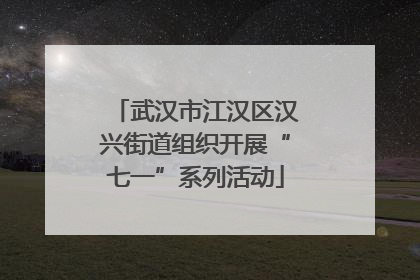 武汉市江汉区汉兴街道组织开展“七一”系列活动