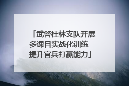 武警桂林支队开展多课目实战化训练 提升官兵打赢能力