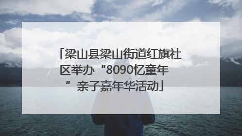 梁山县梁山街道红旗社区举办“8090忆童年”亲子嘉年华活动