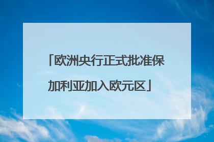 欧洲央行正式批准保加利亚加入欧元区