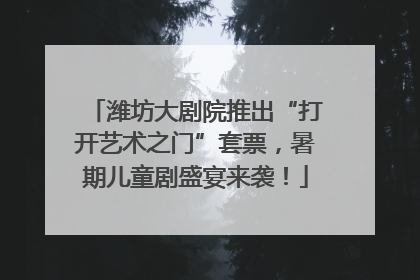 潍坊大剧院推出“打开艺术之门”套票，暑期儿童剧盛宴来袭！