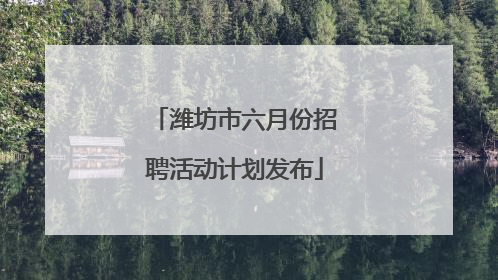 潍坊市六月份招聘活动计划发布