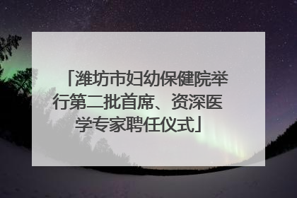 潍坊市妇幼保健院举行第二批首席、资深医学专家聘任仪式