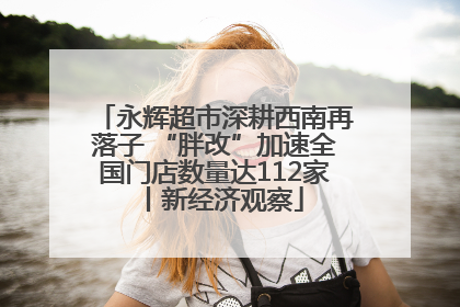 永辉超市深耕西南再落子 “胖改”加速全国门店数量达112家丨新经济观察