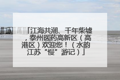 江海共潮、千年柴墟，泰州医药高新区（高港区）欢迎您！（水韵江苏“慢”游记）