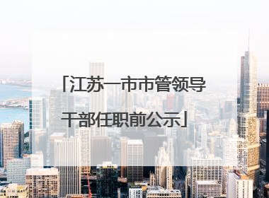 江苏一市市管领导干部任职前公示