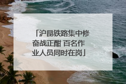沪昆铁路集中修奋战正酣 百名作业人员同时在岗
