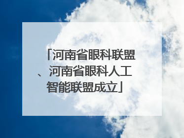 河南省眼科联盟、河南省眼科人工智能联盟成立