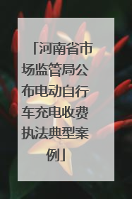 河南省市场监管局公布电动自行车充电收费执法典型案例