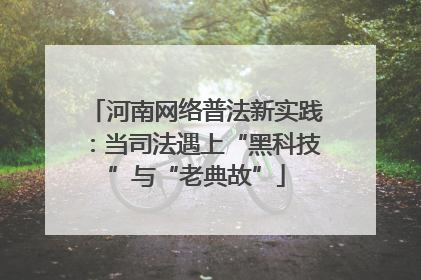 河南网络普法新实践：当司法遇上“黑科技”与“老典故”