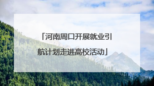 河南周口开展就业引航计划走进高校活动