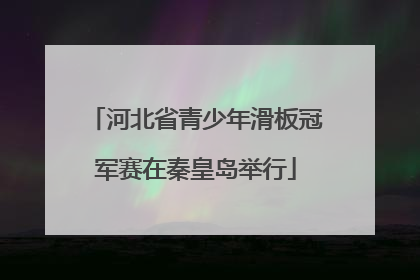 河北省青少年滑板冠军赛在秦皇岛举行