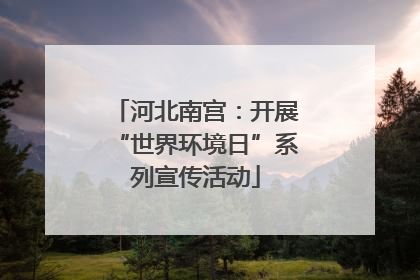 河北南宫：开展“世界环境日”系列宣传活动