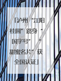 泸州“江阳桂圆”跻身“国字号” “甜蜜名片”获全国认证