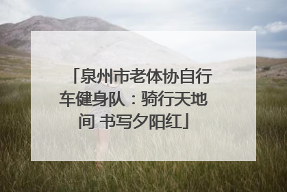 泉州市老体协自行车健身队：骑行天地间 书写夕阳红