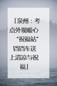 泉州：考点外现暖心“祝福站” 铛铛车送上清凉与祝福