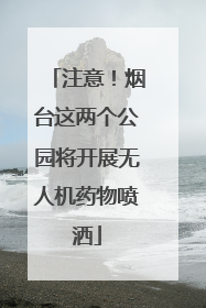注意！烟台这两个公园将开展无人机药物喷洒