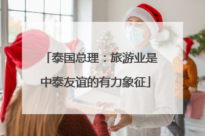 泰国总理：旅游业是中泰友谊的有力象征