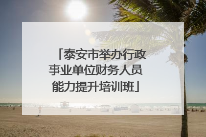 泰安市举办行政事业单位财务人员能力提升培训班