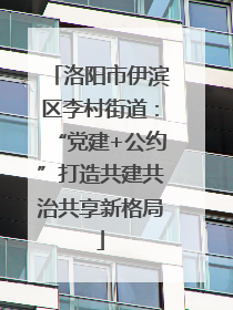 洛阳市伊滨区李村街道：“党建+公约”打造共建共治共享新格局