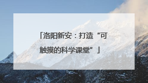 洛阳新安：打造“可触摸的科学课堂”