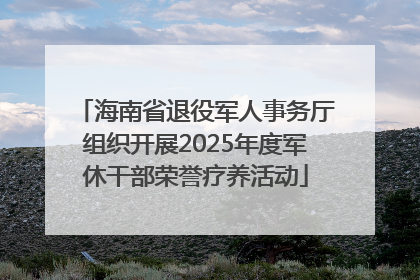 海南省退役军人事务厅组织开展2025年度军休干部荣誉疗养活动