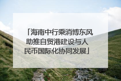海南中行乘消博东风 助推自贸港建设与人民币国际化协同发展