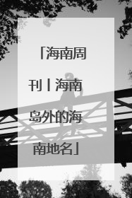 海南周刊丨海南岛外的海南地名