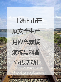 济南市开展安全生产月应急救援演练与科普宣传活动
