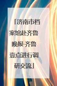 济南市档案馆赴齐鲁晚报·齐鲁壹点进行调研交流